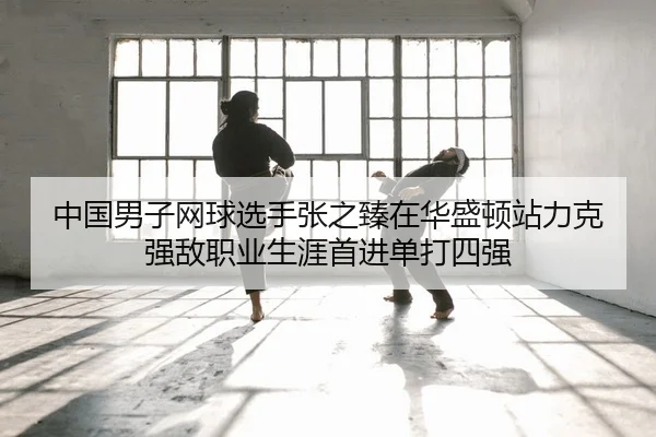 中国男子网球选手张之臻在华盛顿站力克强敌职业生涯首进单打四强